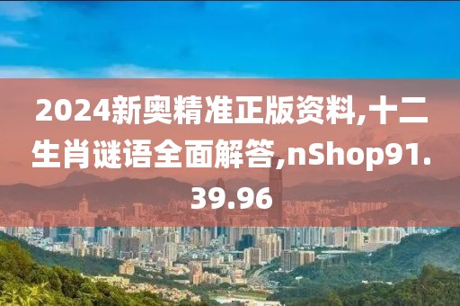 2024新奥精准正版资料,十二生肖谜语全面解答,nShop91.39.96