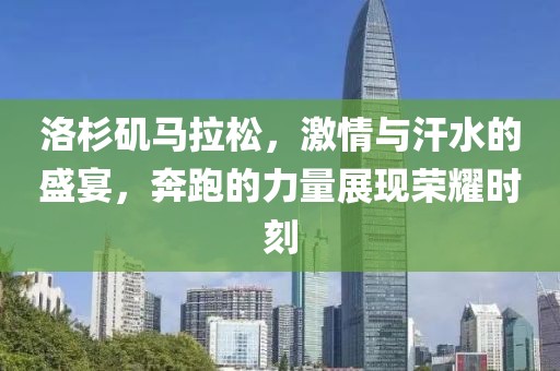 洛杉矶马拉松，激情与汗水的盛宴，奔跑的力量展现荣耀时刻