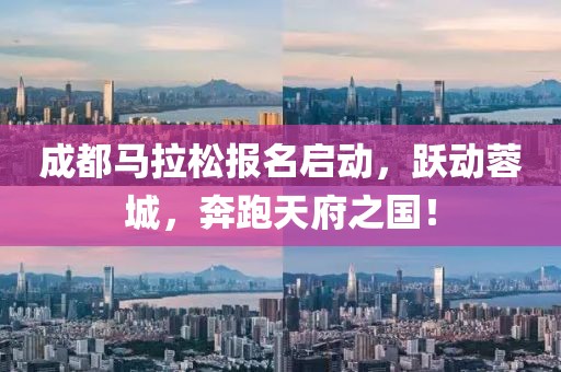 成都马拉松报名启动，跃动蓉城，奔跑天府之国！
