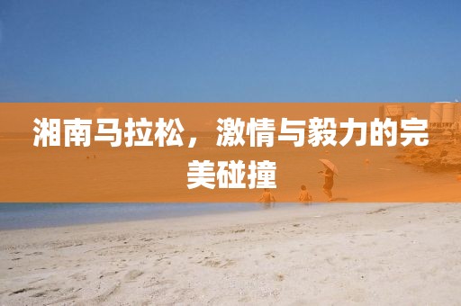 湘南马拉松，激情与毅力的完美碰撞