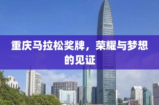 重庆马拉松奖牌，荣耀与梦想的见证
