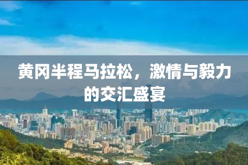 黄冈半程马拉松，激情与毅力的交汇盛宴