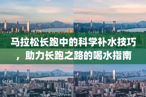 马拉松长跑中的科学补水技巧，助力长跑之路的喝水指南