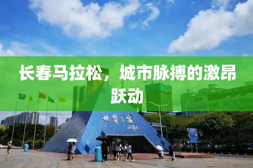 长春马拉松，城市脉搏的激昂跃动