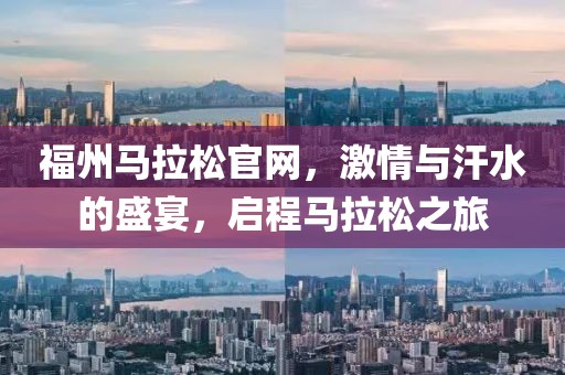 福州马拉松官网，激情与汗水的盛宴，启程马拉松之旅