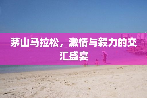 茅山马拉松，激情与毅力的交汇盛宴