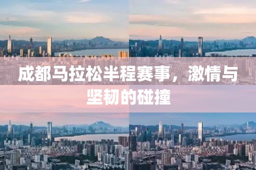 成都马拉松半程赛事，激情与坚韧的碰撞