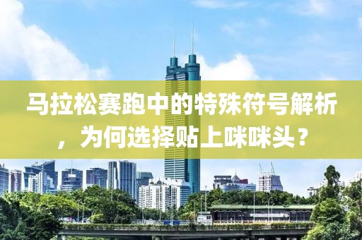 马拉松赛跑中的特殊符号解析，为何选择贴上咪咪头？
