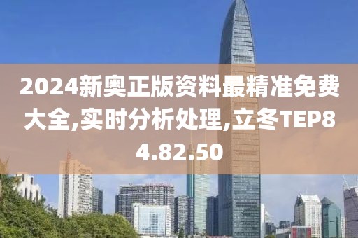 2024新奥正版资料最精准免费大全,实时分析处理,立冬TEP84.82.50