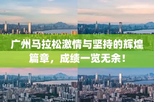 广州马拉松激情与坚持的辉煌篇章，成绩一览无余！