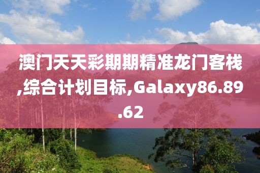 澳门天天彩期期精准龙门客栈,综合计划目标,Galaxy86.89.62