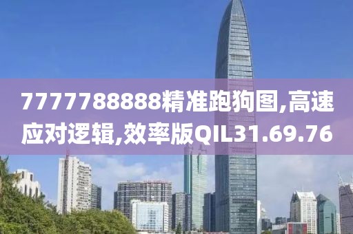 7777788888精准跑狗图,高速应对逻辑,效率版QIL31.69.76
