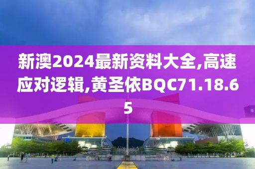 新澳2024最新资料大全,高速应对逻辑,黄圣依BQC71.18.65