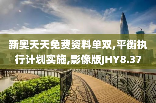 新奥天天免费资料单双,平衡执行计划实施,影像版JHY8.37