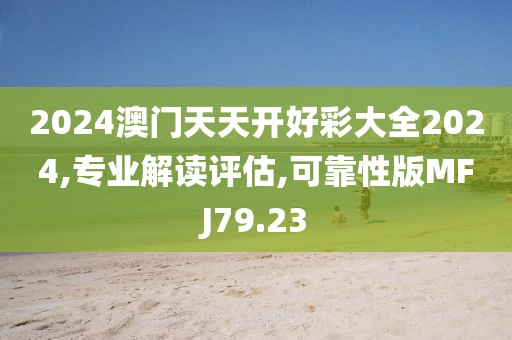 2024澳门天天开好彩大全2024,专业解读评估,可靠性版MFJ79.23