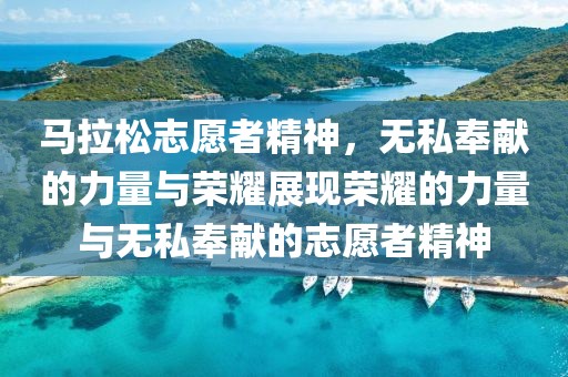 马拉松志愿者精神，无私奉献的力量与荣耀展现荣耀的力量与无私奉献的志愿者精神