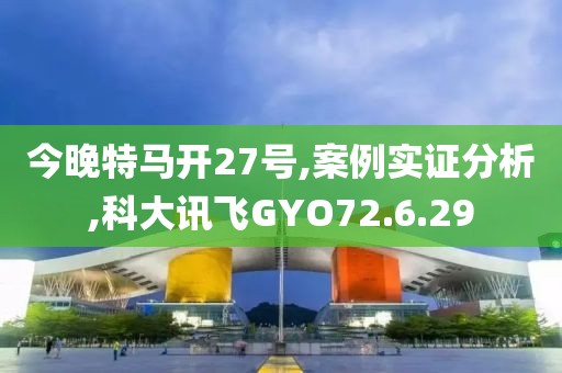 今晚特马开27号,案例实证分析,科大讯飞GYO72.6.29