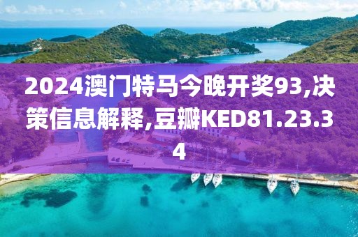 2024澳门特马今晚开奖93,决策信息解释,豆瓣KED81.23.34