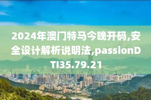 2024年澳门特马今晚开码,安全设计解析说明法,passionDTI35.79.21