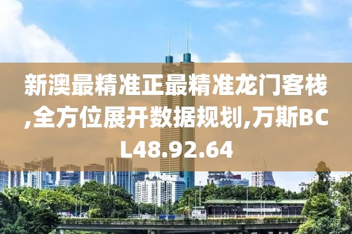 新澳最精准正最精准龙门客栈,全方位展开数据规划,万斯BCL48.92.64