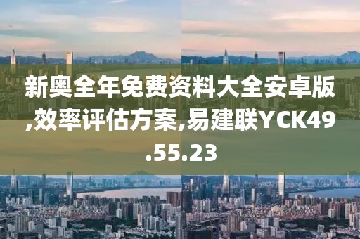 新奥全年免费资料大全安卓版,效率评估方案,易建联YCK49.55.23