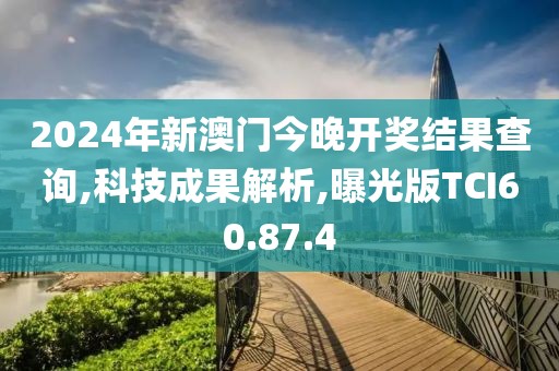2024年新澳门今晚开奖结果查询,科技成果解析,曝光版TCI60.87.4