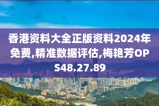 香港资料大全正版资料2024年免费,精准数据评估,梅艳芳OPS48.27.89