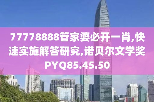 77778888管家婆必开一肖,快速实施解答研究,诺贝尔文学奖PYQ85.45.50