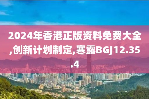 2024年香港正版资料免费大全,创新计划制定,寒露BGJ12.35.4
