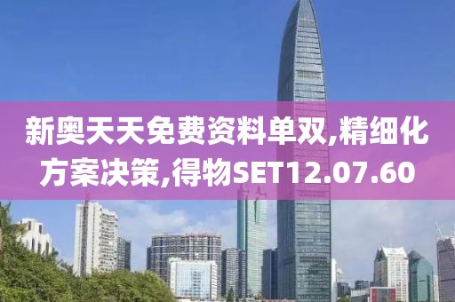 新奥天天免费资料单双,精细化方案决策,得物SET12.07.60