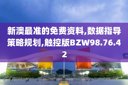新澳最准的免费资料,数据指导策略规划,触控版BZW98.76.42