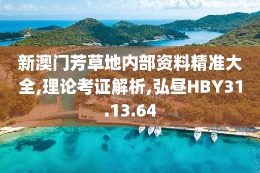 新澳门芳草地内部资料精准大全,理论考证解析,弘昼HBY31.13.64