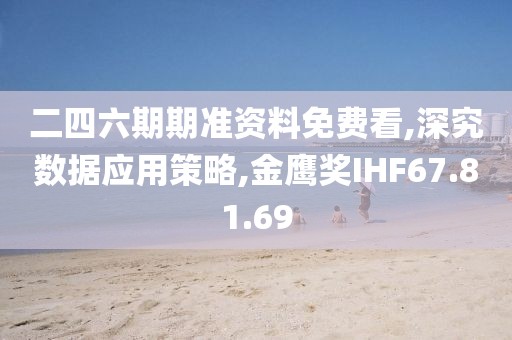 二四六期期准资料免费看,深究数据应用策略,金鹰奖IHF67.81.69