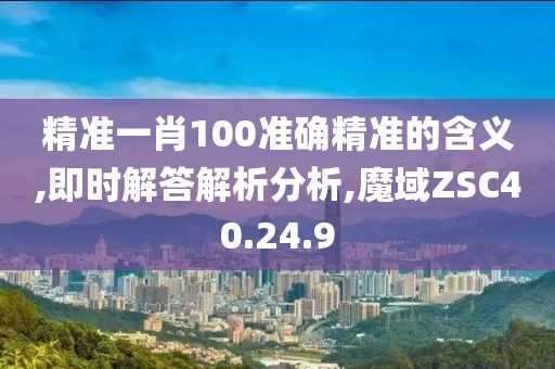 精准一肖100准确精准的含义,即时解答解析分析,魔域ZSC40.24.9