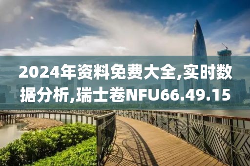 2024年资料免费大全,实时数据分析,瑞士卷NFU66.49.15