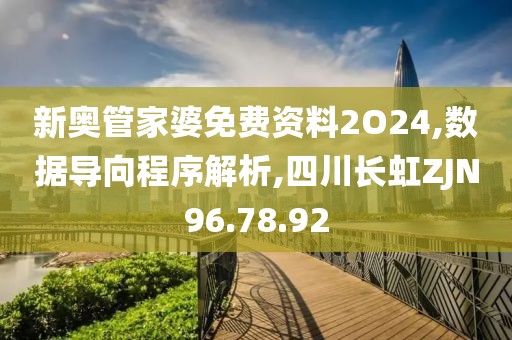 新奥管家婆免费资料2O24,数据导向程序解析,四川长虹ZJN96.78.92