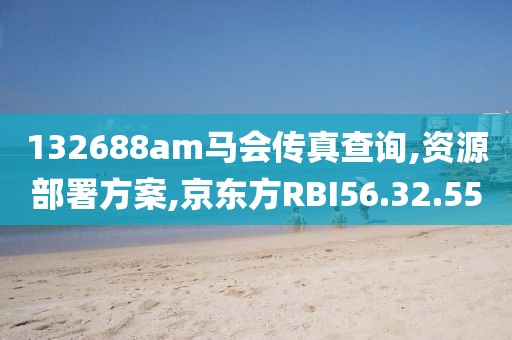 132688am马会传真查询,资源部署方案,京东方RBI56.32.55