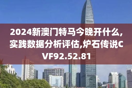 2024新澳门特马今晚开什么,实践数据分析评估,炉石传说CVF92.52.81