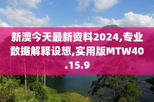 新澳今天最新资料2024,专业数据解释设想,实用版MTW40.15.9