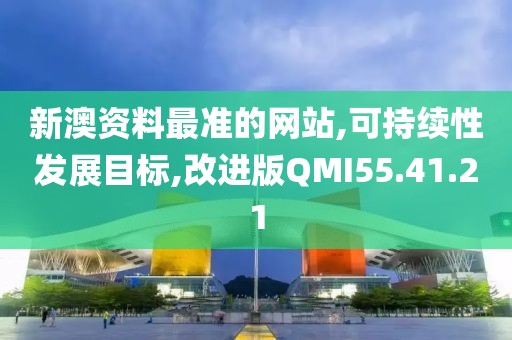 新澳资料最准的网站,可持续性发展目标,改进版QMI55.41.21