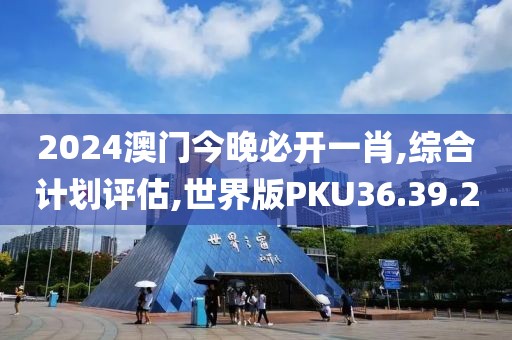 2024澳门今晚必开一肖,综合计划评估,世界版PKU36.39.2