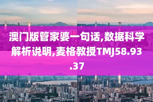 澳门版管家婆一句话,数据科学解析说明,麦格教授TMJ58.93.37