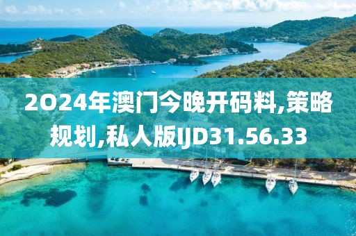 2O24年澳门今晚开码料,策略规划,私人版IJD31.56.33