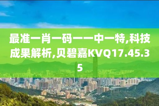 最准一肖一码一一中一特,科技成果解析,贝碧嘉KVQ17.45.35