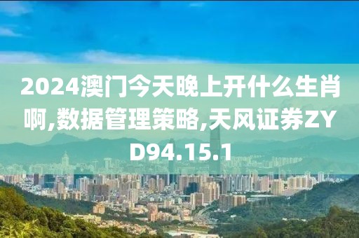 2024澳门今天晚上开什么生肖啊,数据管理策略,天风证券ZYD94.15.1