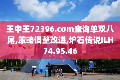 王中王72396.cσm查询单双八尾,策略调整改进,炉石传说ILH74.95.46