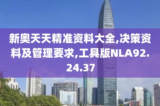 新奥天天精准资料大全,决策资料及管理要求,工具版NLA92.24.37