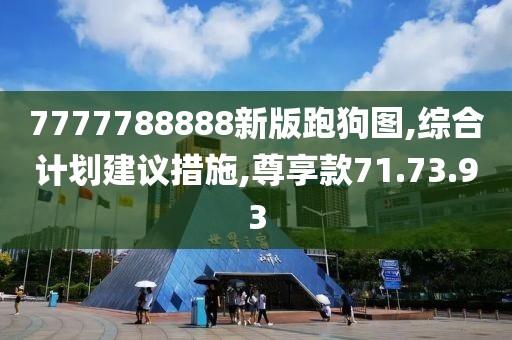 7777788888新版跑狗图,综合计划建议措施,尊享款71.73.93