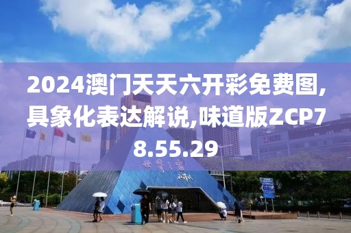 2024澳门天天六开彩免费图,具象化表达解说,味道版ZCP78.55.29