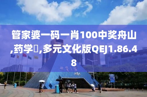 管家婆一码一肖100中奖舟山,药学‌,多元文化版QEJ1.86.48
